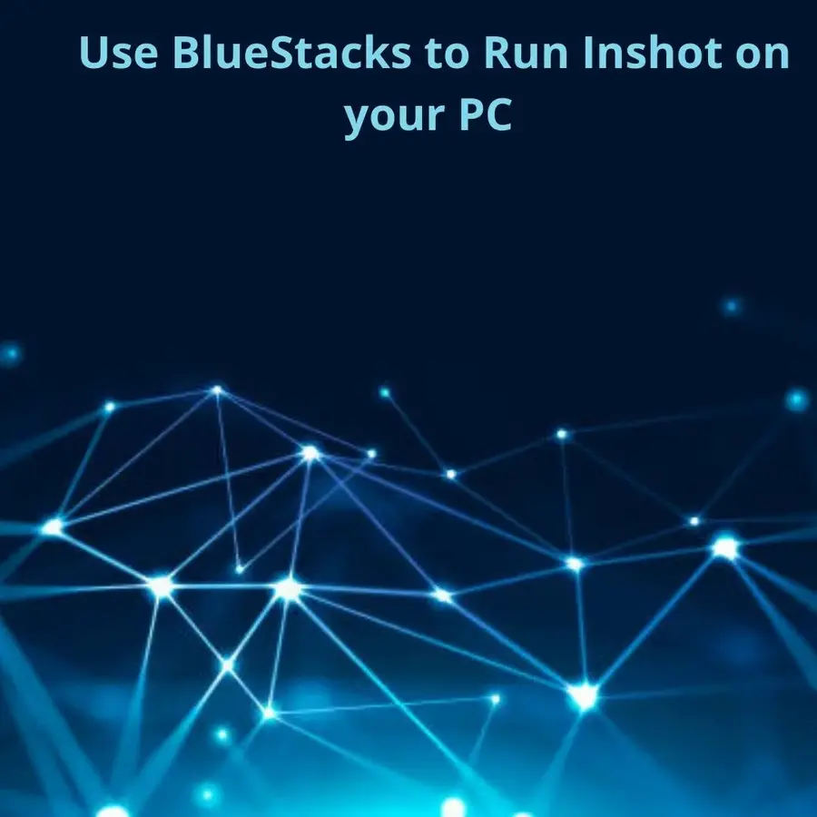 Bluestacks to Run Inshot on your PC